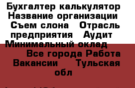 Бухгалтер-калькулятор › Название организации ­ Съем слона › Отрасль предприятия ­ Аудит › Минимальный оклад ­ 27 000 - Все города Работа » Вакансии   . Тульская обл.